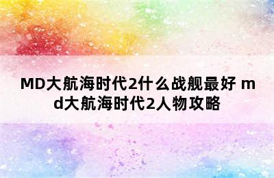 MD大航海时代2什么战舰最好 md大航海时代2人物攻略